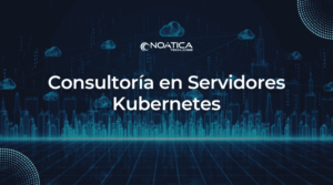 Consultoría en Servidores Kubernetes – NOÁTICA Informática para empresas