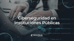 Ciberseguridad en Instituciones Públicas – NOÁTICA Informática para empresas