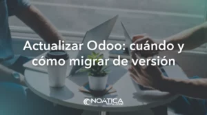 Actualizar Odoo: cuándo y cómo migrar de versión – NOÁTICA Informática para empresas