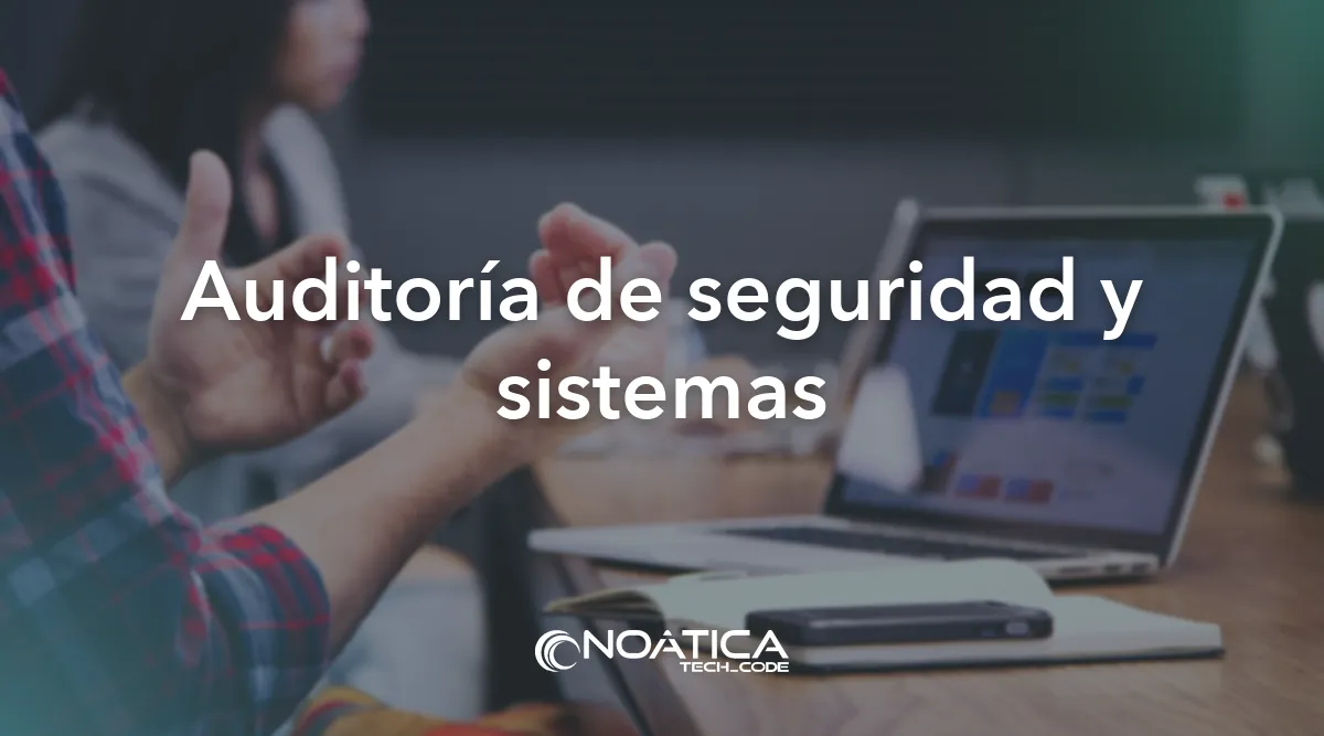 Auditoría de seguridad y sistemas: Consultoría y auditoría informática para empresas – NOÁTICA Informática para empresas