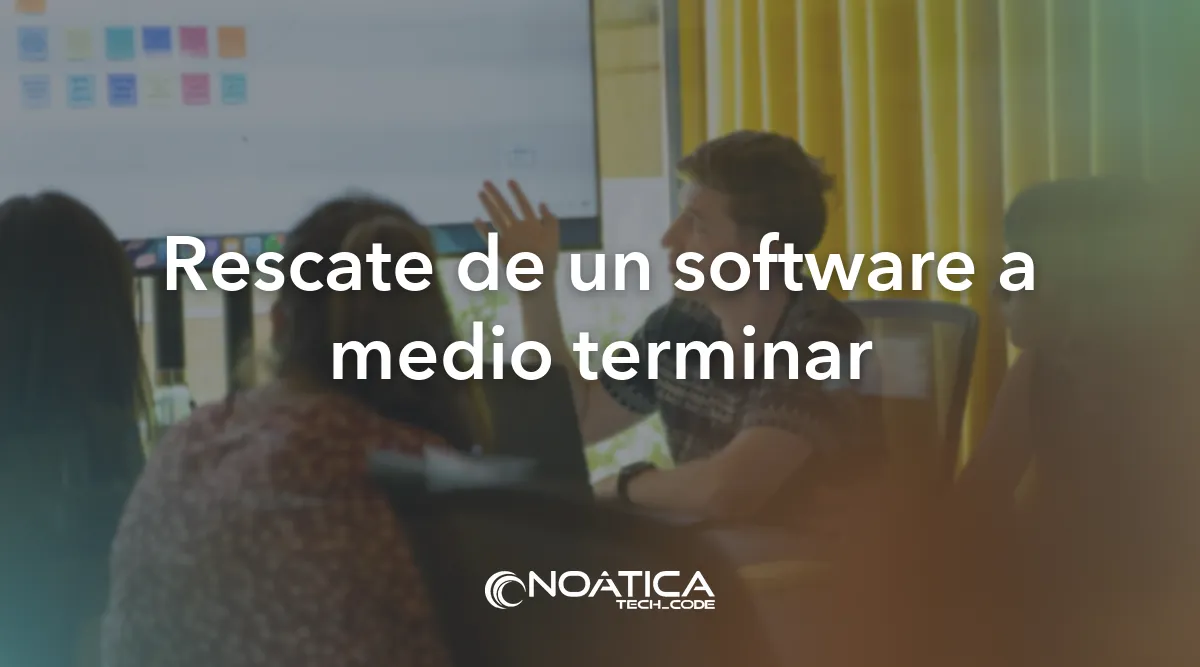 Rescate de un software a medio terminar: Consultoría tecnológica para empresas – NOÁTICA Informática para empresas