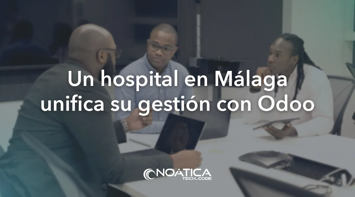Un hospital en Málaga unifica su gestión con Odoo: Consultoría tecnológica para empresas – NOÁTICA Informática para empresas